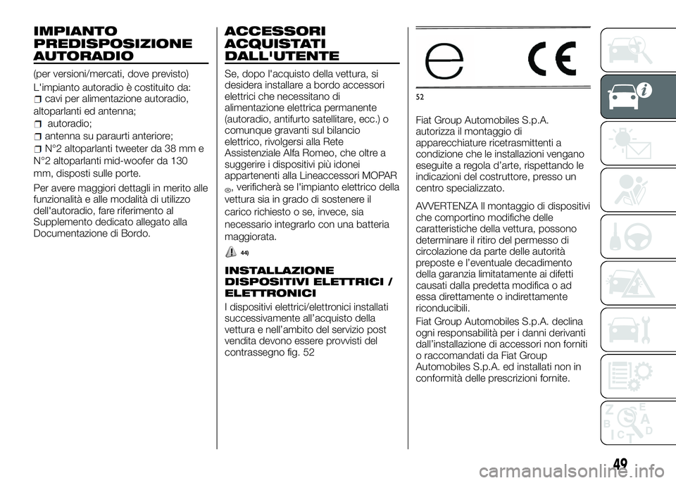 Alfa Romeo 4C 2016  Libretto Uso Manutenzione (in Italian) IMPIANTO
PREDISPOSIZIONE
AUTORADIO
(per versioni/mercati, dove previsto)
L'impianto autoradio è costituito da:
cavi per alimentazione autoradio,
altoparlanti ed antenna;
autoradio;
antenna su par