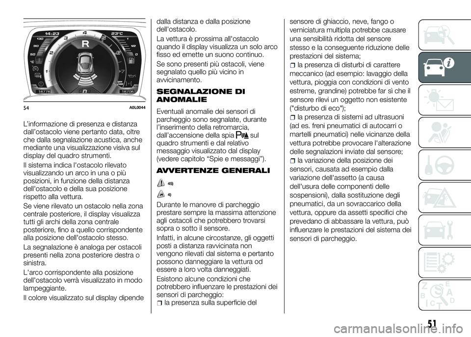 Alfa Romeo 4C 2016  Libretto Uso Manutenzione (in Italian) L’informazione di presenza e distanza
dall’ostacolo viene pertanto data, oltre
che dalla segnalazione acustica, anche
mediante una visualizzazione visiva sul
display del quadro strumenti.
Il siste