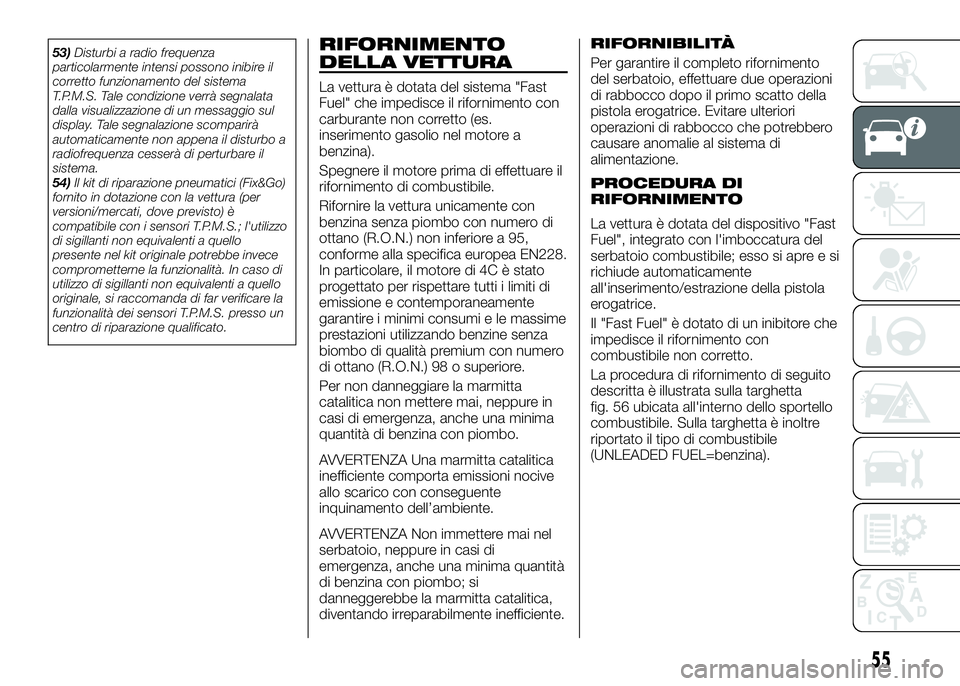 Alfa Romeo 4C 2016  Libretto Uso Manutenzione (in Italian) 53)Disturbi a radio frequenza
particolarmente intensi possono inibire il
corretto funzionamento del sistema
T.P.M.S. Tale condizione verrà segnalata
dalla visualizzazione di un messaggio sul
display.