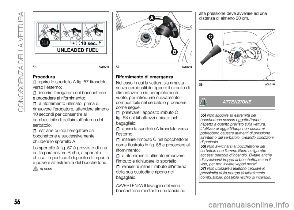 Alfa Romeo 4C 2016  Libretto Uso Manutenzione (in Italian) Proceduraaprire lo sportello A fig. 57 tirandolo
verso l'esterno;
inserire l'erogatore nel bocchettone
e procedere al rifornimento;
a rifornimento ultimato, prima di
rimuovere l'erogatore,