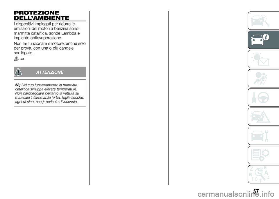 Alfa Romeo 4C 2016  Libretto Uso Manutenzione (in Italian) PROTEZIONE
DELL’AMBIENTE
I dispositivi impiegati per ridurre le
emissioni dei motori a benzina sono:
marmitta catalitica, sonde Lambda e
impianto antievaporazione.
Non far funzionare il motore, anch