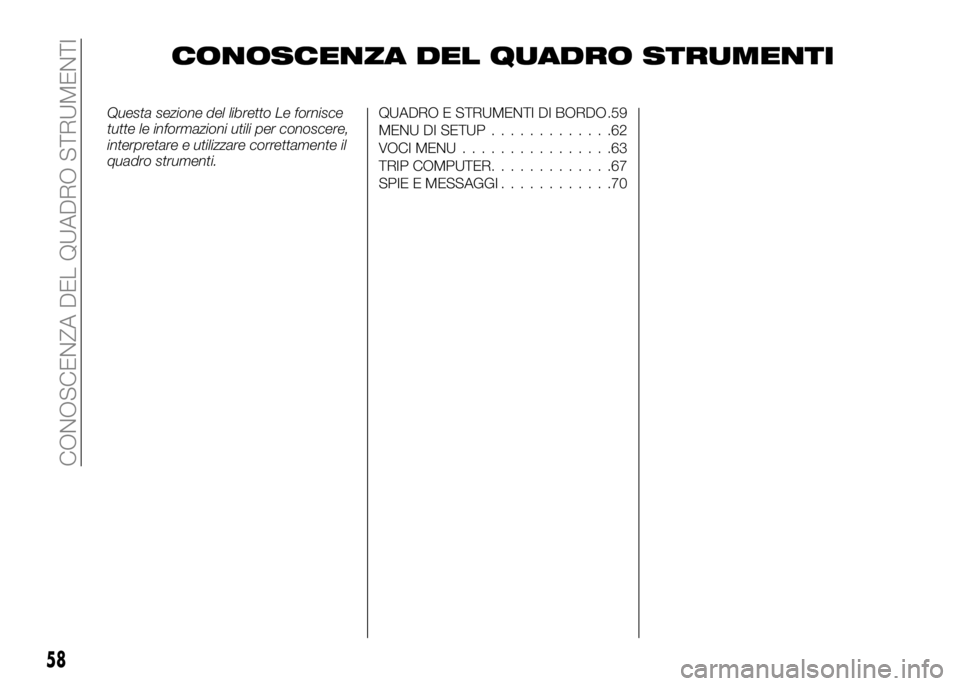 Alfa Romeo 4C 2016  Libretto Uso Manutenzione (in Italian) CONOSCENZA DEL QUADRO STRUMENTI
Questa sezione del libretto Le fornisce
tutte le informazioni utili per conoscere,
interpretare e utilizzare correttamente il
quadro strumenti.QUADRO E STRUMENTI DI BOR