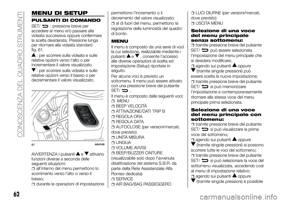 Alfa Romeo 4C 2016  Libretto Uso Manutenzione (in Italian) MENU DI SETUP
PULSANTI DI COMANDO
SET/: pressione breve per
accedere al menu e/o passare alla
videata successiva oppure confermare
la scelta desiderata. Pressione lunga
per ritornare alla videata stan