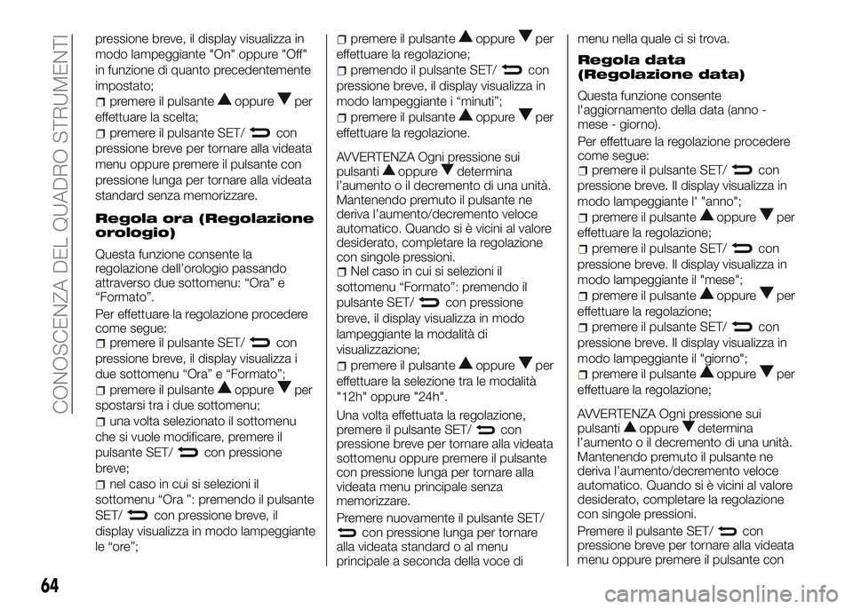 Alfa Romeo 4C 2016  Libretto Uso Manutenzione (in Italian) pressione breve, il display visualizza in
modo lampeggiante "On" oppure "Off"
in funzione di quanto precedentemente
impostato;
premere il pulsanteoppureper
effettuare la scelta;
premer