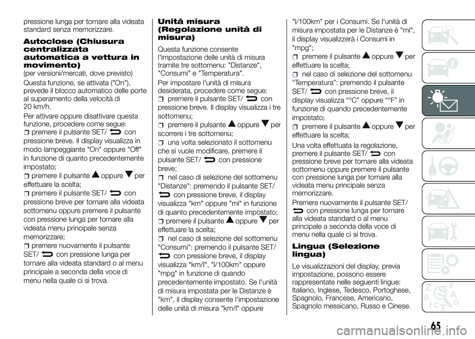 Alfa Romeo 4C 2016  Libretto Uso Manutenzione (in Italian) pressione lunga per tornare alla videata
standard senza memorizzare.
Autoclose (Chiusura
centralizzata
automatica a vettura in
movimento)
(per versioni/mercati, dove previsto)
Questa funzione, se atti