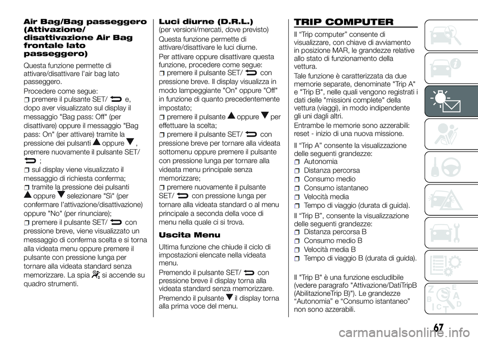 Alfa Romeo 4C 2016  Libretto Uso Manutenzione (in Italian) Air Bag/Bag passeggero
(Attivazione/
disattivazione Air Bag
frontale lato
passeggero)
Questa funzione permette di
attivare/disattivare l’air bag lato
passeggero.
Procedere come segue:
premere il pul