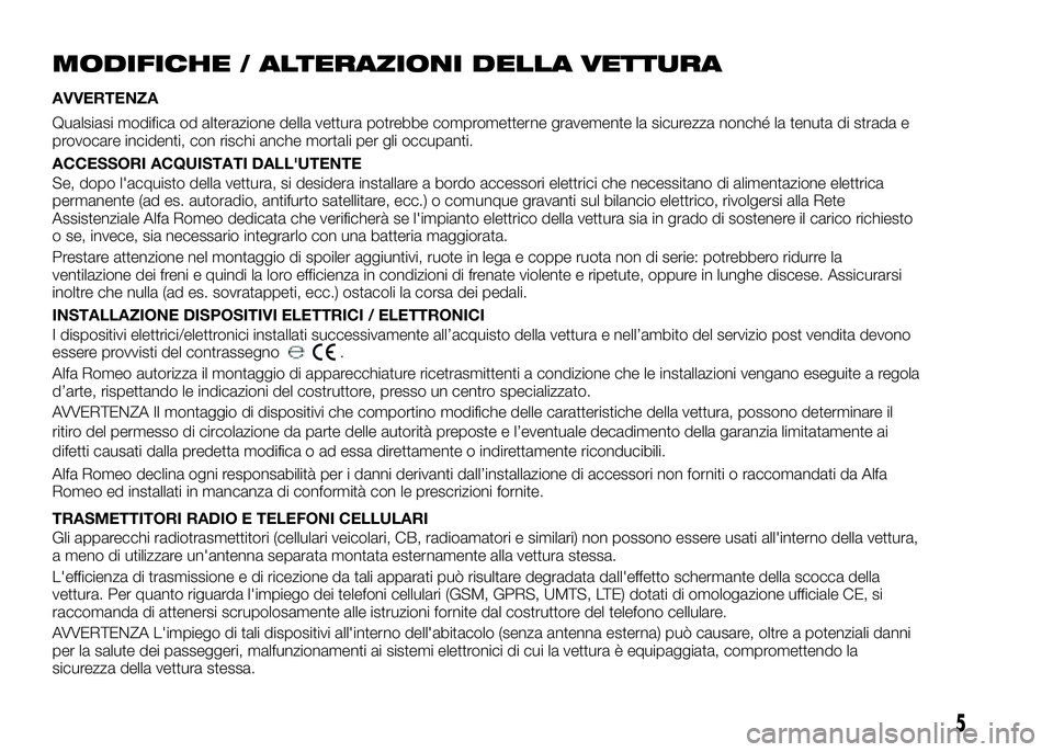 Alfa Romeo 4C 2016  Libretto Uso Manutenzione (in Italian) MODIFICHE / ALTERAZIONI DELLA VETTURA
AVVERTENZA
Qualsiasi modifica od alterazione della vettura potrebbe comprometterne gravemente la sicurezza nonché la tenuta di strada e
provocare incidenti, con 