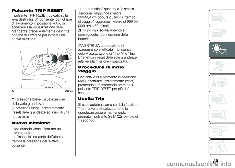 Alfa Romeo 4C 2016  Libretto Uso Manutenzione (in Italian) Pulsante TRIP RESET
Il pulsante TRIP RESET, ubicato sulla
leva destra fig. 64 consente, con chiave
di avviamento in posizione MAR, di
accedere alla visualizzazione delle
grandezze precedentemente desc