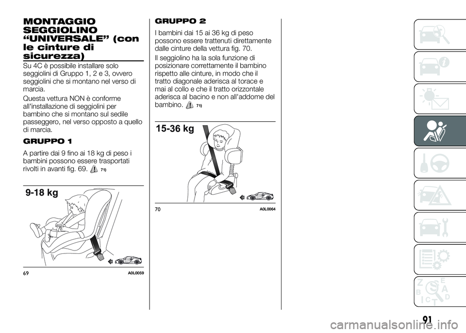 Alfa Romeo 4C 2016 Libretto Uso Manutenzione (in Italian) MONTAGGIO
SEGGIOLINO
“UNIVERSALE” (con
le cinture di
sicurezza)
Su 4C è possibile installare solo
seggiolini di Gruppo 1,2e3,ovvero
seggiolini che si montano nel verso di
marcia.
Questa vettura N Alfa Romeo 4C 2016 Libretto Uso Manutenzione (in Italian) MONTAGGIO
SEGGIOLINO
“UNIVERSALE” (con
le cinture di
sicurezza)
Su 4C è possibile installare solo
seggiolini di Gruppo 1,2e3,ovvero
seggiolini che si montano nel verso di
marcia.
Questa vettura N