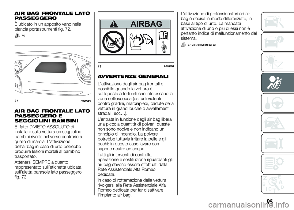 Alfa Romeo 4C 2016  Libretto Uso Manutenzione (in Italian) AIR BAG FRONTALE LATO
PASSEGGERO
È ubicato in un apposito vano nella
plancia portastrumenti fig. 72.
74)
AIR BAG FRONTALE LATO
PASSEGGERO E
SEGGIOLINI BAMBINI
E’ fatto DIVIETO ASSOLUTO di
installar