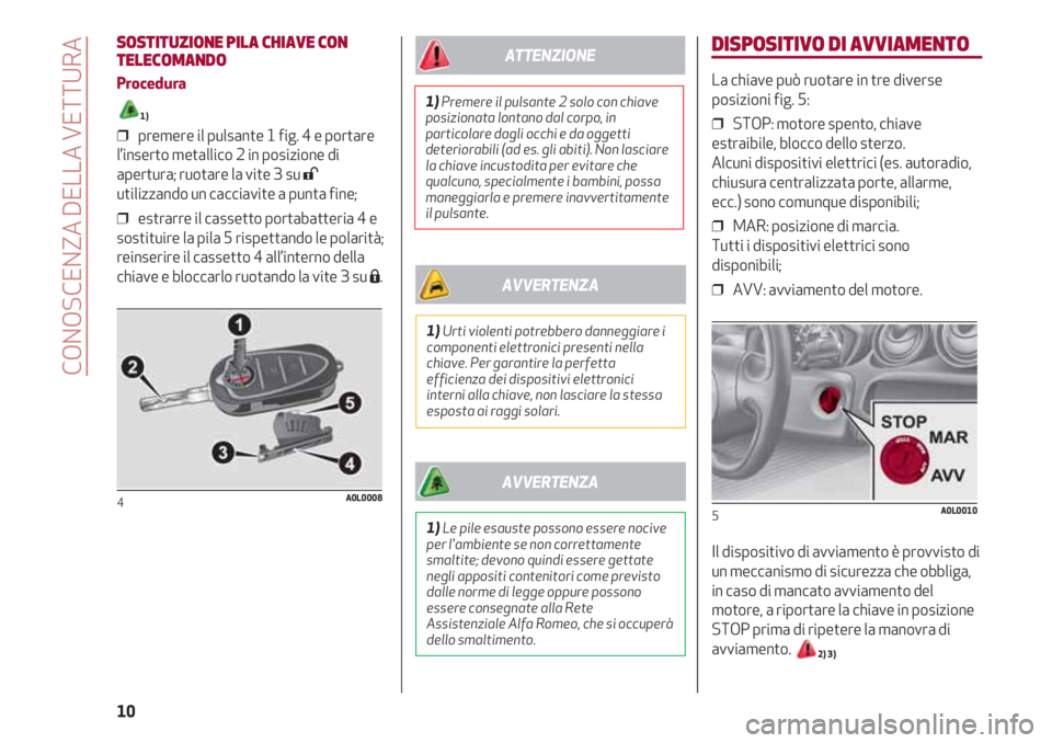 Alfa Romeo 4C 2020 Libretto Uso Manutenzione (in Italian) DISPOSITIVO DI AVVIAMENTO
La chiave può ruotare in tre diverse
posizioni fig. 5:
❒ STOP: motore spento, chiave
estraibile, blocco dello sterzo.
Alcuni dispositivi elettrici (es. autoradio,
chiusu Alfa Romeo 4C 2020 Libretto Uso Manutenzione (in Italian) DISPOSITIVO DI AVVIAMENTO
La chiave può ruotare in tre diverse
posizioni fig. 5:
❒ STOP: motore spento, chiave
estraibile, blocco dello sterzo.
Alcuni dispositivi elettrici (es. autoradio,
chiusu