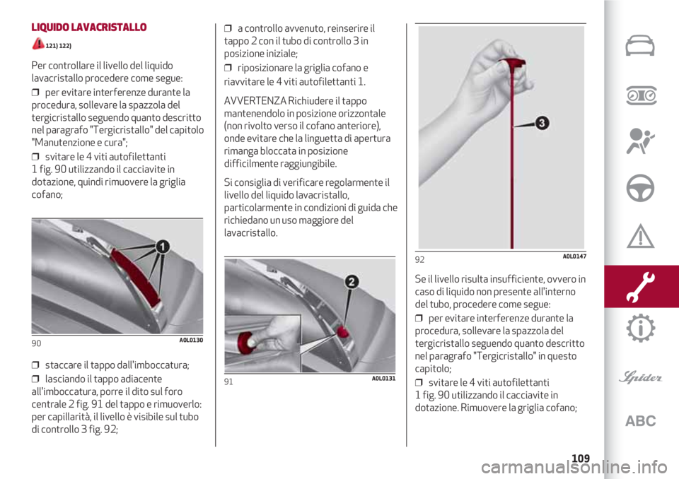 Alfa Romeo 4C 2020 Libretto Uso Manutenzione (in Italian) 109
LIQUIDO LAVACRISTALLO
121) 122)
Per controllare il livello del liquido
lavacristallo procedere come segue:
❒ per evitare interferenze durante la
procedura, sollevare la spazzola del
tergicris Alfa Romeo 4C 2020 Libretto Uso Manutenzione (in Italian) 109
LIQUIDO LAVACRISTALLO
121) 122)
Per controllare il livello del liquido
lavacristallo procedere come segue:
❒ per evitare interferenze durante la
procedura, sollevare la spazzola del
tergicris