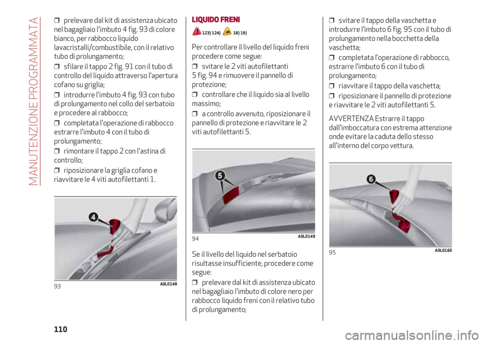 Alfa Romeo 4C 2020  Libretto Uso Manutenzione (in Italian) MANUTENZIONE PROGRAMMATA
110
❒  prelevare dal kit di assistenza ubicato
nel bagagliaio l'imbuto 4 fig. 93 di colore
bianco, per rabbocco liquido
lavacristalli/combustibile, con il relativo
tubo 