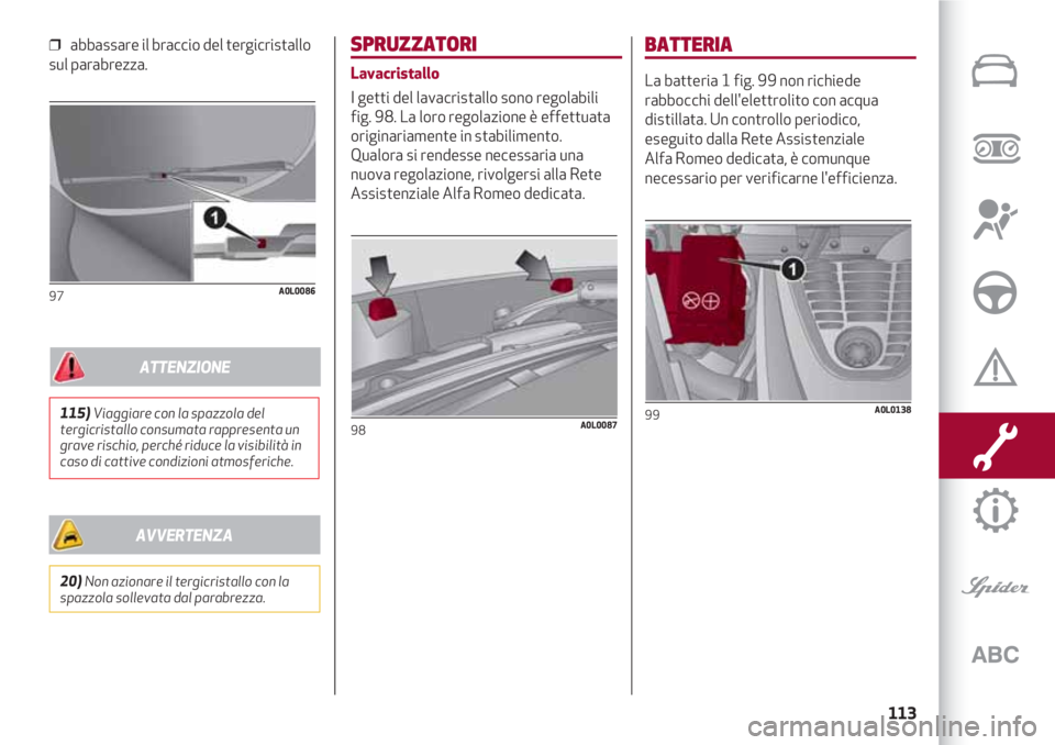 Alfa Romeo 4C 2020 Libretto Uso Manutenzione (in Italian) 113
❒ abbassare il braccio del tergicristallo
sul parabrezza.
97A0L0086
SPRUZZATORI
Lavacristallo
I getti del lavacristallo sono regolabili
fig. 98. La loro regolazione è effettuata
originariament Alfa Romeo 4C 2020 Libretto Uso Manutenzione (in Italian) 113
❒ abbassare il braccio del tergicristallo
sul parabrezza.
97A0L0086
SPRUZZATORI
Lavacristallo
I getti del lavacristallo sono regolabili
fig. 98. La loro regolazione è effettuata
originariament
