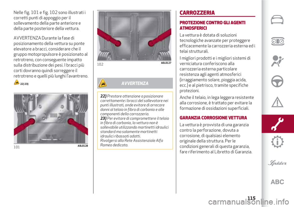 Alfa Romeo 4C 2020 Libretto Uso Manutenzione (in Italian) 115
Nelle fig. 101 e fig. 102 sono illustrati i
corretti punti di appoggio per il
sollevamento della parte anteriore e
della parte posteriore della vettura.
AVVERTENZA Durante la fase di
posizionament Alfa Romeo 4C 2020 Libretto Uso Manutenzione (in Italian) 115
Nelle fig. 101 e fig. 102 sono illustrati i
corretti punti di appoggio per il
sollevamento della parte anteriore e
della parte posteriore della vettura.
AVVERTENZA Durante la fase di
posizionament