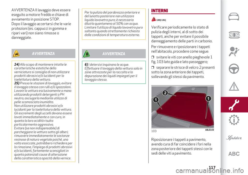 Alfa Romeo 4C 2020  Libretto Uso Manutenzione (in Italian) 117
AVVERTENZA Il lavaggio deve essere
eseguito a motore freddo e chiave di
avviamento in posizione STOP. 
Dopo il lavaggio accertarsi che le varie
protezioni (es. cappucci in gomma e
ripari vari) non