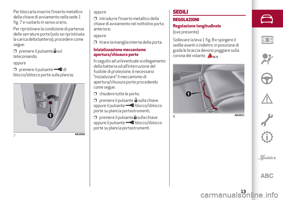 Alfa Romeo 4C 2020  Libretto Uso Manutenzione (in Italian) 13
SEDILI
REGOLAZIONI
Regolazione longitudinale
(ove presente)
Sollevare la leva 1 fig. 8 e spingere il
sedile avanti o indietro: in posizione di
guida le braccia devono poggiare sulla
corona del vola