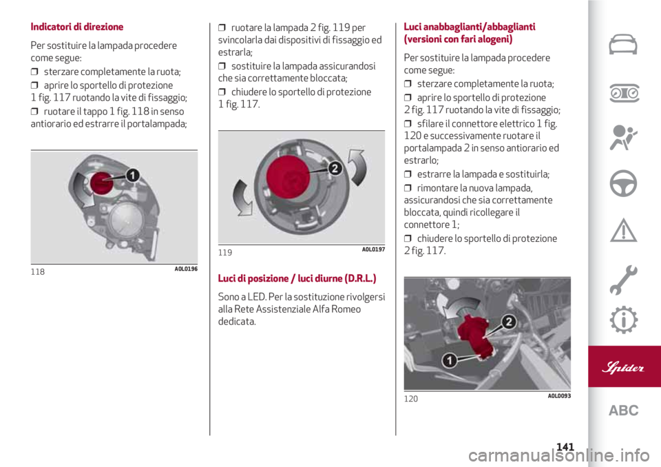 Alfa Romeo 4C 2020 Libretto Uso Manutenzione (in Italian) 141
Indicatori di direzione
Per sostituire la lampada procedere
come segue:
❒ sterzare completamente la ruota;
❒ aprire lo sportello di protezione
1 fig. 117 ruotando la vite di fissaggio;
❒ Alfa Romeo 4C 2020 Libretto Uso Manutenzione (in Italian) 141
Indicatori di direzione
Per sostituire la lampada procedere
come segue:
❒ sterzare completamente la ruota;
❒ aprire lo sportello di protezione
1 fig. 117 ruotando la vite di fissaggio;
❒