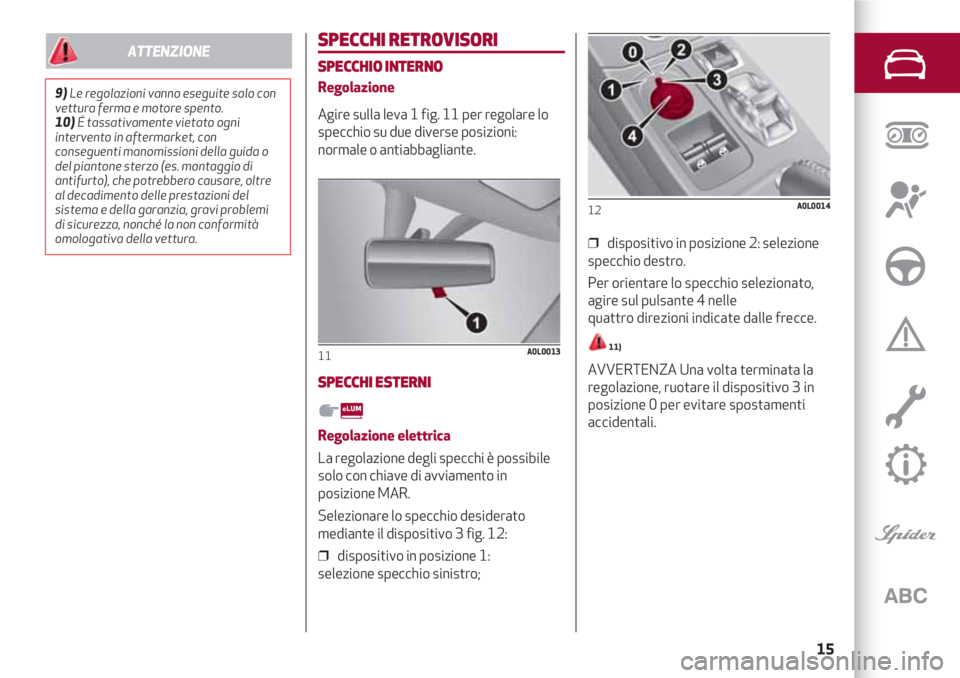 Alfa Romeo 4C 2020 Libretto Uso Manutenzione (in Italian) 15
SPECCHI RETROVISORI
SPECCHIO INTERNO
Regolazione
Agire sulla leva 1 fig. 11 per regolare lo
specchio su due diverse posizioni:
normale o antiabbagliante.
SPECCHI ESTERNI
Regolazione elettrica
La Alfa Romeo 4C 2020 Libretto Uso Manutenzione (in Italian) 15
SPECCHI RETROVISORI
SPECCHIO INTERNO
Regolazione
Agire sulla leva 1 fig. 11 per regolare lo
specchio su due diverse posizioni:
normale o antiabbagliante.
SPECCHI ESTERNI
Regolazione elettrica
La