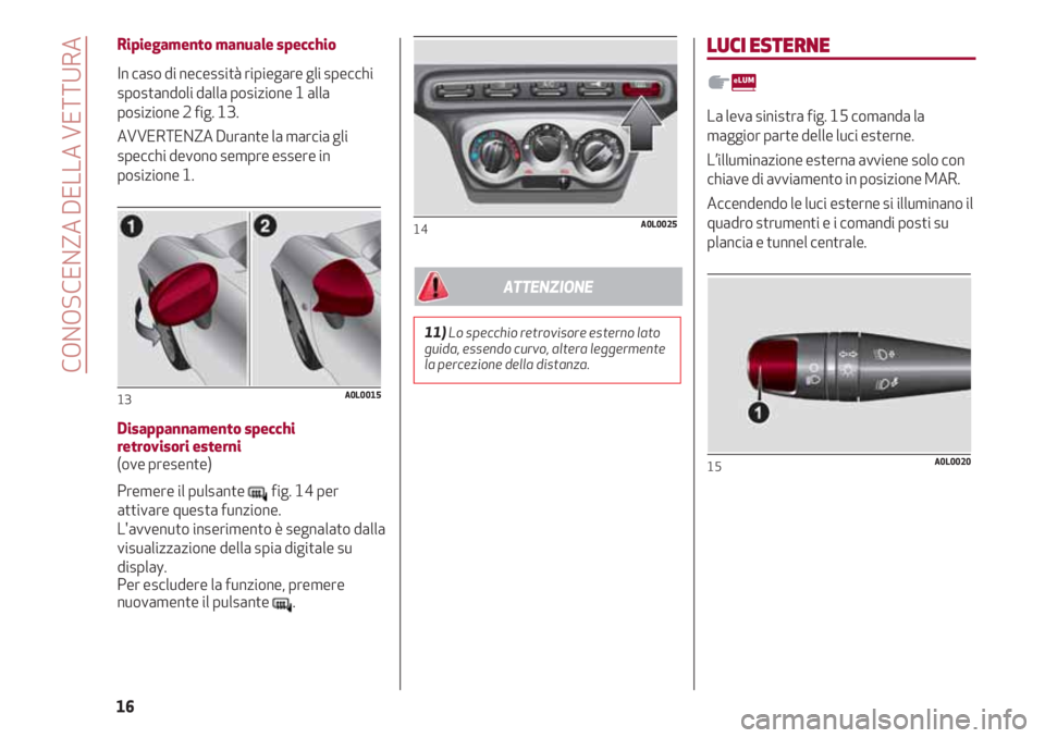 Alfa Romeo 4C 2020  Libretto Uso Manutenzione (in Italian) Ripiegamento manuale specchio
In caso di necessità ripiegare gli specchi
spostandoli dalla posizione 1 alla
posizione 2 fig. 13.
AVVERTENZA Durante la marcia gli
specchi devono sempre essere in
posiz