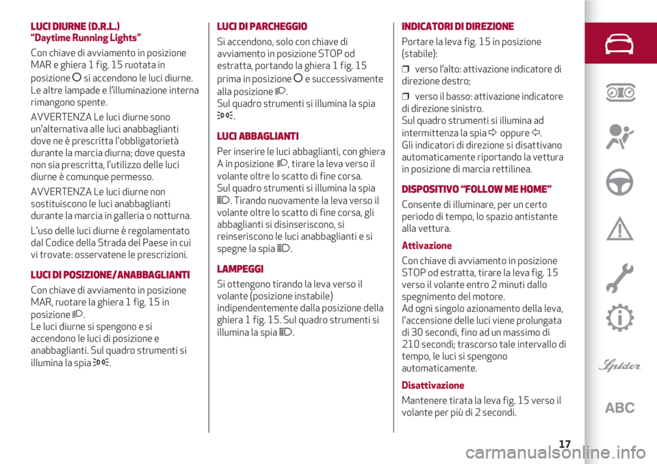 Alfa Romeo 4C 2020  Libretto Uso Manutenzione (in Italian) 17
LUCI DIURNE (D.R.L.)
“Daytime Running Lights”
Con chiave di avviamento in posizione
MAR e ghiera 1 fig. 15 ruotata in
posizione 
åsi accendono le luci diurne. 
Le altre lampade e l’illuminaz