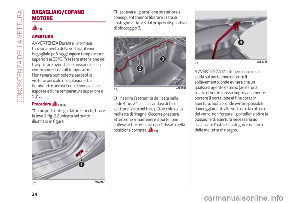 Alfa Romeo 4C 2021  Libretto Uso Manutenzione (in Italian) CONOSCENZA DELLA VETTURA
24
BAGAGLIAIO/COFANO
MOTORE
15)
APERTURA
AVVERTENZA Durante il normale
funzionamento della vettura, il vano
bagagliaio può raggiungere temperature
superiori ai 65°C. Prestar