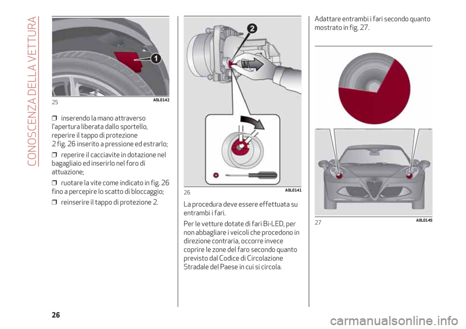 Alfa Romeo 4C 2020 Libretto Uso Manutenzione (in Italian) CONOSCENZA DELLA VETTURA
26
❒ inserendo la mano attraverso
l'apertura liberata dallo sportello,
reperire il tappo di protezione
2 fig. 26 inserito a pressione ed estrarlo;
❒ reperire il cac Alfa Romeo 4C 2020 Libretto Uso Manutenzione (in Italian) CONOSCENZA DELLA VETTURA
26
❒ inserendo la mano attraverso
l'apertura liberata dallo sportello,
reperire il tappo di protezione
2 fig. 26 inserito a pressione ed estrarlo;
❒ reperire il cac