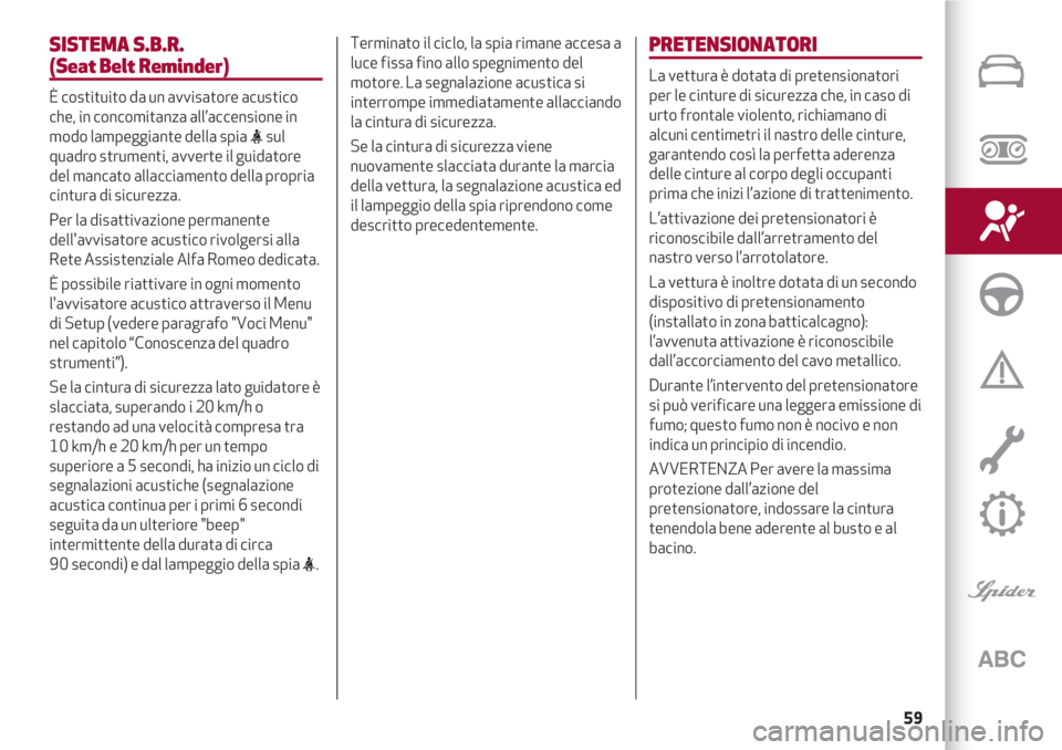 Alfa Romeo 4C 2020  Libretto Uso Manutenzione (in Italian) 59
SISTEMA S.B.R.
(Seat Belt Reminder)
È costituito da un avvisatore acustico
che, in concomitanza all’accensione in
modo lampeggiante della spia 
<sul
quadro strumenti, avverte il guidatore
del ma