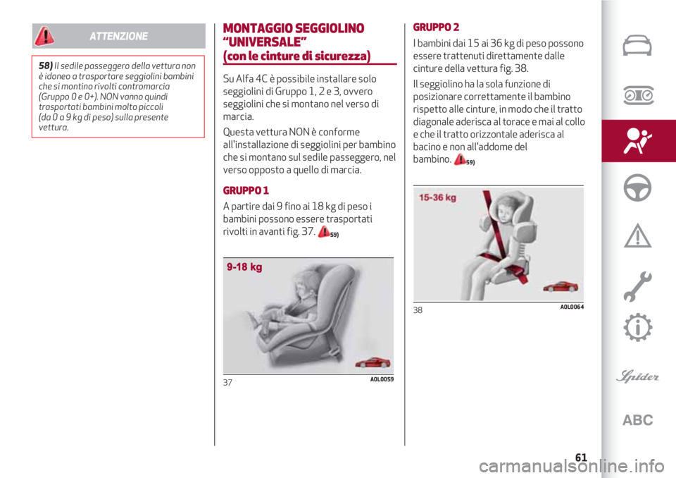 Alfa Romeo 4C 2020  Libretto Uso Manutenzione (in Italian) 61
MONTAGGIO SEGGIOLINO
“UNIVERSALE” 
(con le cinture di sicurezza)
Su Alfa 4C è possibile installare solo
seggiolini di Gruppo 1, 2 e 3, ovvero
seggiolini che si montano nel verso di
marcia.
Que