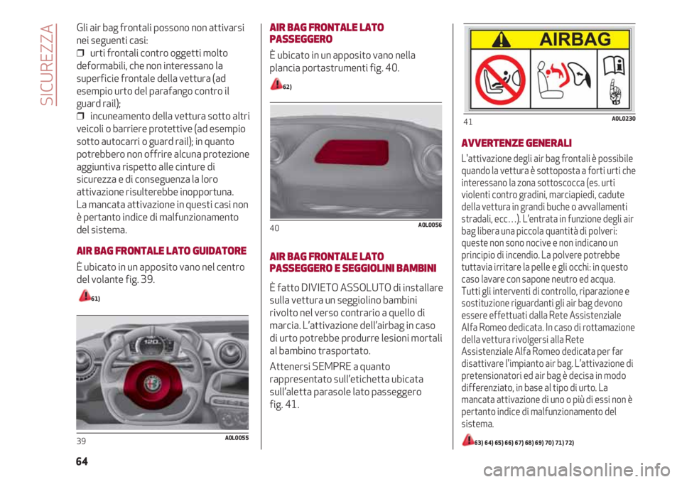Alfa Romeo 4C 2021 Libretto Uso Manutenzione (in Italian) Gli air bag frontali possono non attivarsi
nei seguenti casi:
❒ urti frontali contro oggetti molto
deformabili, che non interessano la
superficie frontale della vettura (ad
esempio urto del parafan Alfa Romeo 4C 2021 Libretto Uso Manutenzione (in Italian) Gli air bag frontali possono non attivarsi
nei seguenti casi:
❒ urti frontali contro oggetti molto
deformabili, che non interessano la
superficie frontale della vettura (ad
esempio urto del parafan