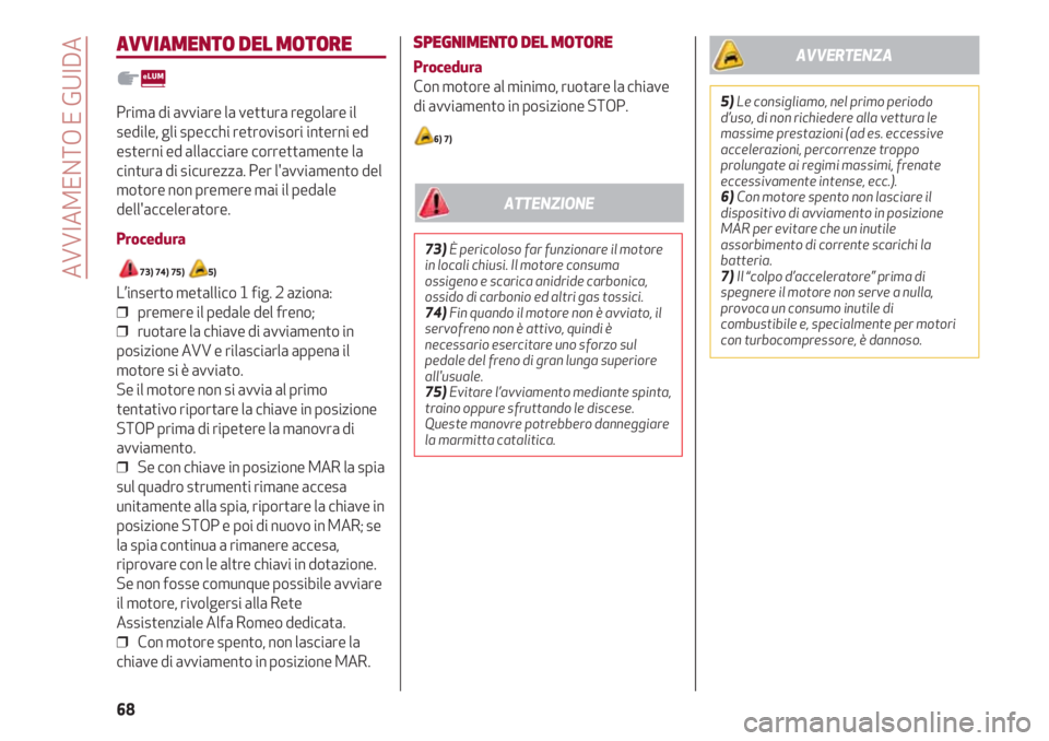 Alfa Romeo 4C 2020  Libretto Uso Manutenzione (in Italian) AVVIAMENTO E GUIDA
68
AVVIAMENTO DEL MOTORE
Prima di avviare la vettura regolare il
sedile, gli specchi retrovisori interni ed
esterni ed allacciare correttamente la
cintura di sicurezza. Per l'av