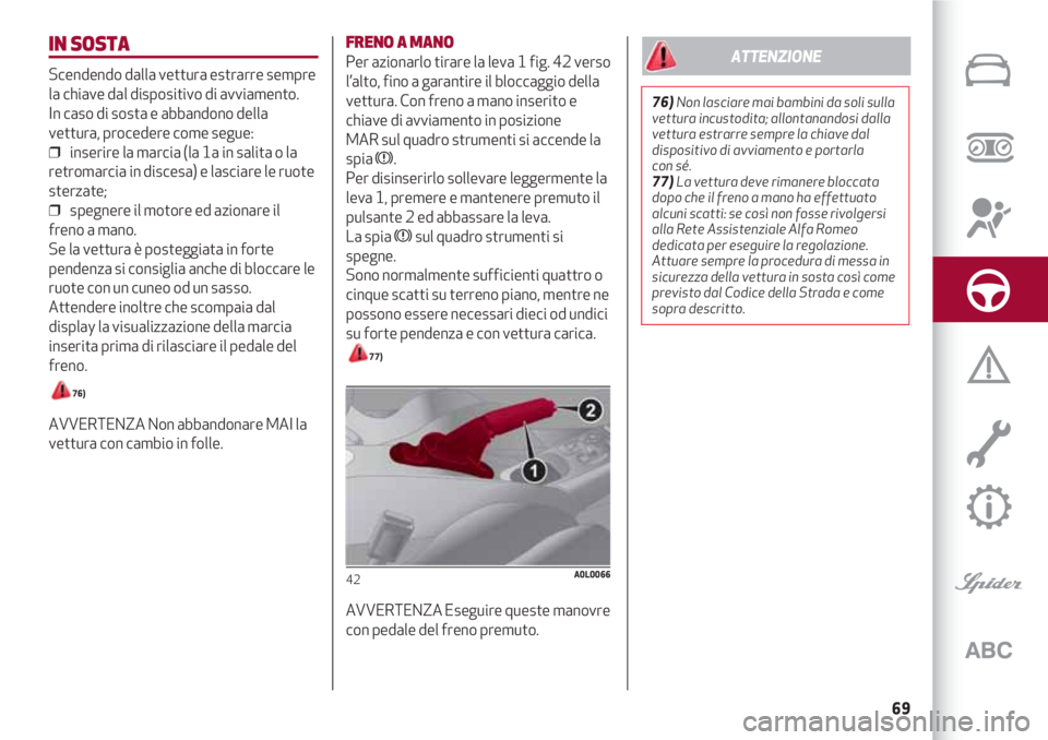 Alfa Romeo 4C 2020 Libretto Uso Manutenzione (in Italian) 69
IN SOSTA
Scendendo dalla vettura estrarre sempre
la chiave dal dispositivo di avviamento.
In caso di sosta e abbandono della
vettura, procedere come segue:
❒ inserire la marcia (la 1a in salita Alfa Romeo 4C 2020 Libretto Uso Manutenzione (in Italian) 69
IN SOSTA
Scendendo dalla vettura estrarre sempre
la chiave dal dispositivo di avviamento.
In caso di sosta e abbandono della
vettura, procedere come segue:
❒ inserire la marcia (la 1a in salita