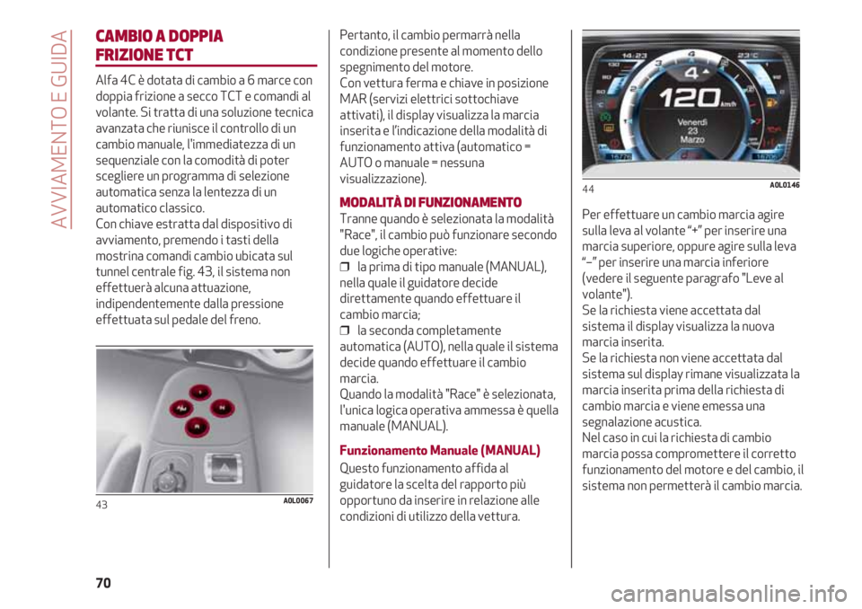 Alfa Romeo 4C 2020 Libretto Uso Manutenzione (in Italian) AVVIAMENTO E GUIDA
70
CAMBIO A DOPPIA
FRIZIONE TCT
Alfa 4C è dotata di cambio a 6 marce con
doppia frizione a secco TCT e comandi al
volante. Si tratta di una soluzione tecnica
avanzata che riunisce Alfa Romeo 4C 2020 Libretto Uso Manutenzione (in Italian) AVVIAMENTO E GUIDA
70
CAMBIO A DOPPIA
FRIZIONE TCT
Alfa 4C è dotata di cambio a 6 marce con
doppia frizione a secco TCT e comandi al
volante. Si tratta di una soluzione tecnica
avanzata che riunisce
