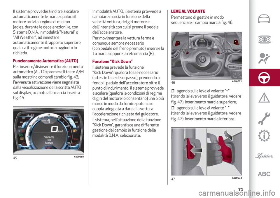 Alfa Romeo 4C 2020  Libretto Uso Manutenzione (in Italian) 71
Il sistema provvederà inoltre a scalare
automaticamente le marce qualora il
motore arrivi al regime di minimo 
(ad es. durante le decelerazioni) e, con
Sistema D.N.A. in modalità "Natural"