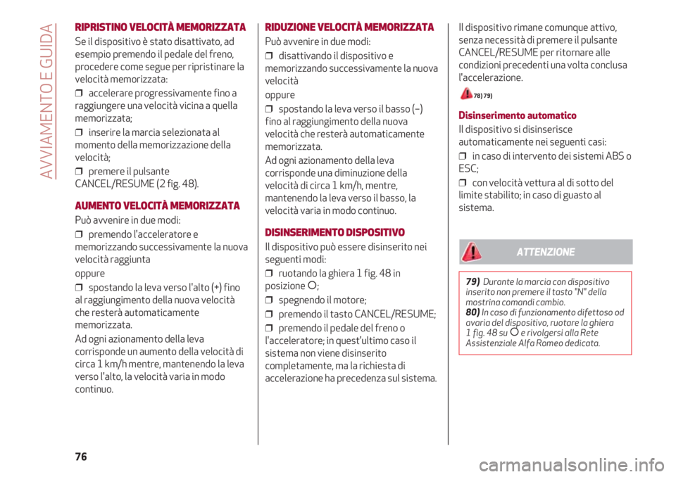 Alfa Romeo 4C 2020  Libretto Uso Manutenzione (in Italian) Il dispositivo rimane comunque attivo,
senza necessità di premere il pulsante
CANCEL/RESUME per ritornare alle
condizioni precedenti una volta conclusa
l'accelerazione.
78) 79) 
Disinserimento au