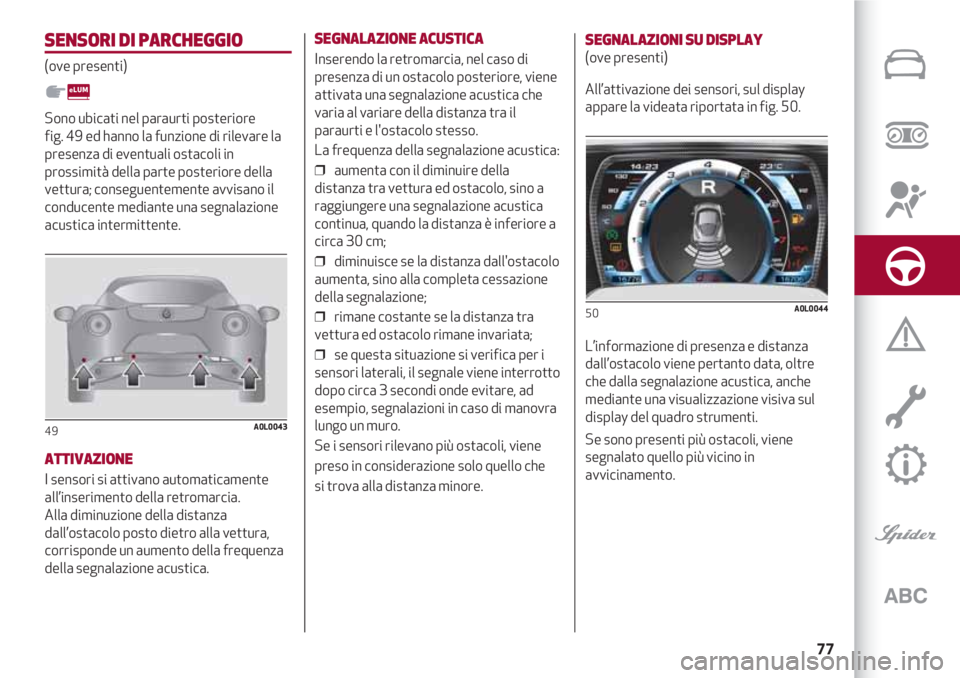 Alfa Romeo 4C 2020 Libretto Uso Manutenzione (in Italian) 77
SENSORI DI PARCHEGGIO
(ove presenti)
Sono ubicati nel paraurti posteriore
fig. 49 ed hanno la funzione di rilevare la
presenza di eventuali ostacoli in
prossimità della parte posteriore della
vet Alfa Romeo 4C 2020 Libretto Uso Manutenzione (in Italian) 77
SENSORI DI PARCHEGGIO
(ove presenti)
Sono ubicati nel paraurti posteriore
fig. 49 ed hanno la funzione di rilevare la
presenza di eventuali ostacoli in
prossimità della parte posteriore della
vet