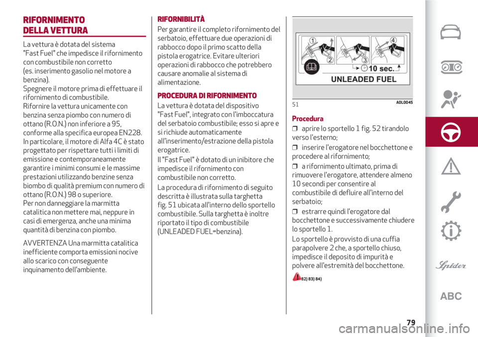 Alfa Romeo 4C 2021  Libretto Uso Manutenzione (in Italian) 79
RIFORNIMENTO 
DELLA VETTURA
La vettura è dotata del sistema 
"Fast Fuel" che impedisce il rifornimento
con combustibile non corretto 
(es. inserimento gasolio nel motore a
benzina).
Spegne