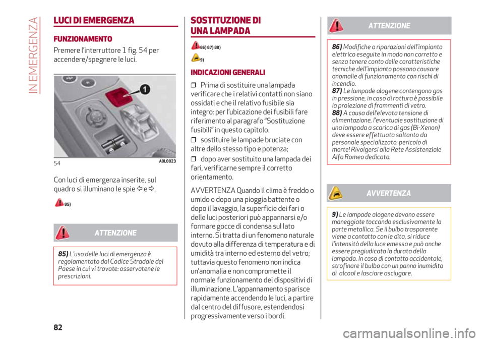 Alfa Romeo 4C 2020 Libretto Uso Manutenzione (in Italian) IN EMERGENZA
82
LUCI DI EMERGENZA
FUNZIONAMENTO
Premere l’interruttore 1 fig. 54 per
accendere/spegnere le luci.
Con luci di emergenza inserite, sul
quadro si illuminano le spie Ÿe Δ.
85)
54A0L00 Alfa Romeo 4C 2020 Libretto Uso Manutenzione (in Italian) IN EMERGENZA
82
LUCI DI EMERGENZA
FUNZIONAMENTO
Premere l’interruttore 1 fig. 54 per
accendere/spegnere le luci.
Con luci di emergenza inserite, sul
quadro si illuminano le spie Ÿe Δ.
85)
54A0L00