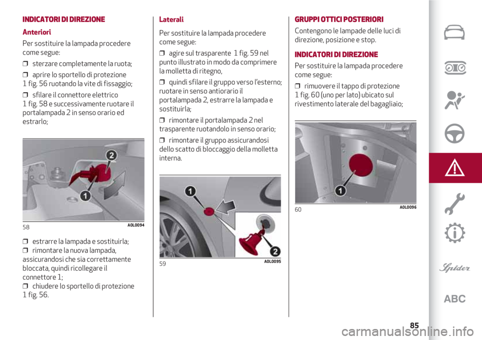 Alfa Romeo 4C 2020  Libretto Uso Manutenzione (in Italian) 85
INDICATORI DI DIREZIONE 
Anteriori
Per sostituire la lampada procedere
come segue:
❒  sterzare completamente la ruota;
❒  aprire lo sportello di protezione 
1 fig. 56 ruotando la vite di fissag