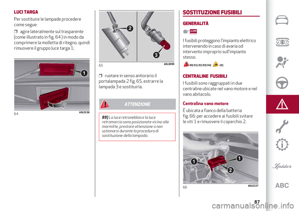 Alfa Romeo 4C 2020 Libretto Uso Manutenzione (in Italian) 87
LUCI TARGA
Per sostituire le lampade procedere
come segue:
❒ agire lateralmente sul trasparente
(come illustrato in fig. 64 ) in modo da
comprimere la molletta di ritegno, quindi
rimuovere il g Alfa Romeo 4C 2020 Libretto Uso Manutenzione (in Italian) 87
LUCI TARGA
Per sostituire le lampade procedere
come segue:
❒ agire lateralmente sul trasparente
(come illustrato in fig. 64 ) in modo da
comprimere la molletta di ritegno, quindi
rimuovere il g