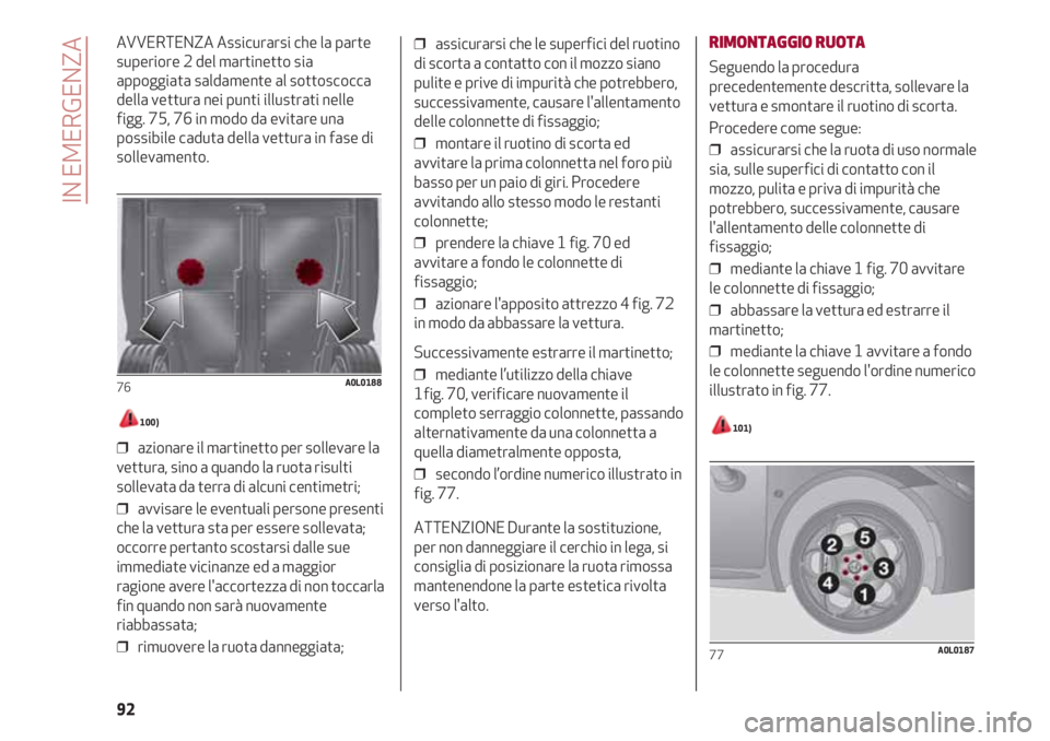 Alfa Romeo 4C 2020 Libretto Uso Manutenzione (in Italian) IN EMERGENZA
92
AVVERTENZA Assicurarsi che la parte
superiore 2 del martinetto sia
appoggiata saldamente al sottoscocca
della vettura nei punti illustrati nelle
figg. 75, 76 in modo da evitare una
pos Alfa Romeo 4C 2020 Libretto Uso Manutenzione (in Italian) IN EMERGENZA
92
AVVERTENZA Assicurarsi che la parte
superiore 2 del martinetto sia
appoggiata saldamente al sottoscocca
della vettura nei punti illustrati nelle
figg. 75, 76 in modo da evitare una
pos