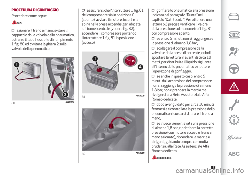 Alfa Romeo 4C 2020 Libretto Uso Manutenzione (in Italian) 95
PROCEDURA DI GONFIAGGIO
Procedere come segue:
107)
❒ azionare il freno a mano, svitare il
cappuccio dalla valvola dello pneumatico,
estrarre il tubo flessibile di riempimento
1 fig. 80 ed avvit Alfa Romeo 4C 2020 Libretto Uso Manutenzione (in Italian) 95
PROCEDURA DI GONFIAGGIO
Procedere come segue:
107)
❒ azionare il freno a mano, svitare il
cappuccio dalla valvola dello pneumatico,
estrarre il tubo flessibile di riempimento
1 fig. 80 ed avvit