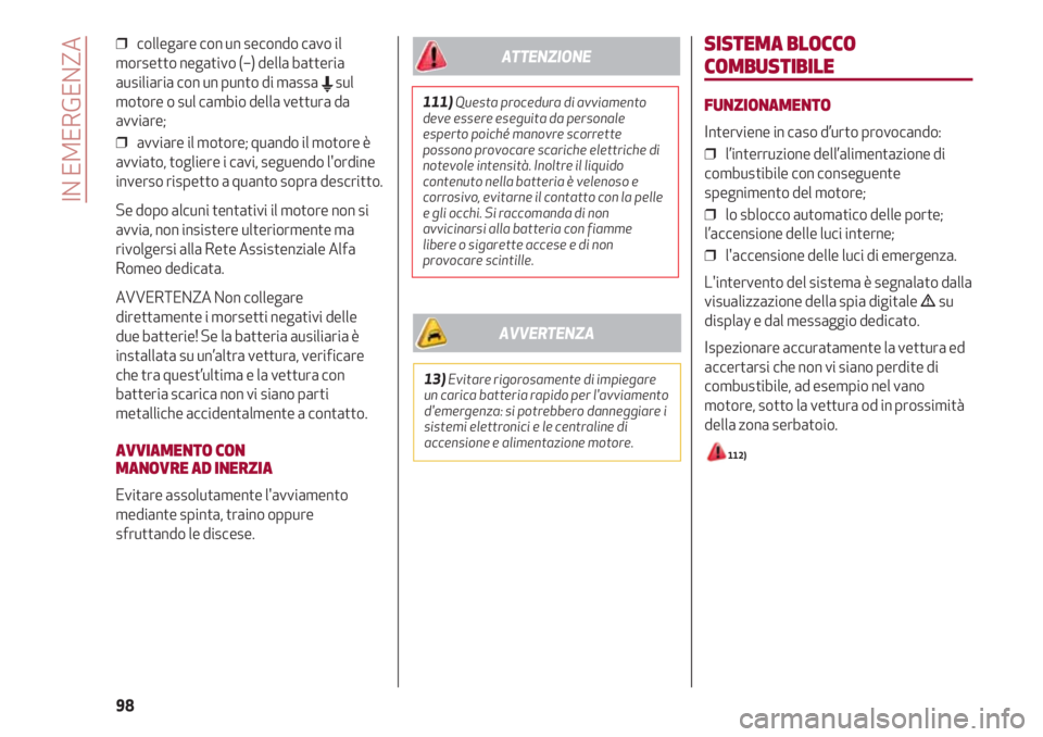 Alfa Romeo 4C 2020  Libretto Uso Manutenzione (in Italian) IN EMERGENZA
98
❒  collegare con un secondo cavo il
morsetto negativo (–) della batteria
ausiliaria con un punto di massa 
Esul
motore o sul cambio della vettura da
avviare;
❒  avviare il motore