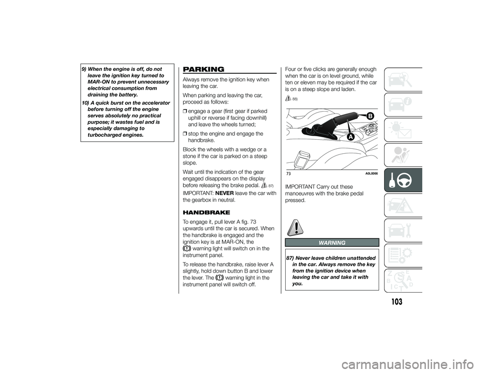 Alfa Romeo 4C 2013  Owner handbook (in English) 9) When the engine is off, do notleave the ignition key turned to
MAR-ON to prevent unnecessary
electrical consumption from
draining the battery.
10) A quick burst on the accelerator before turning of