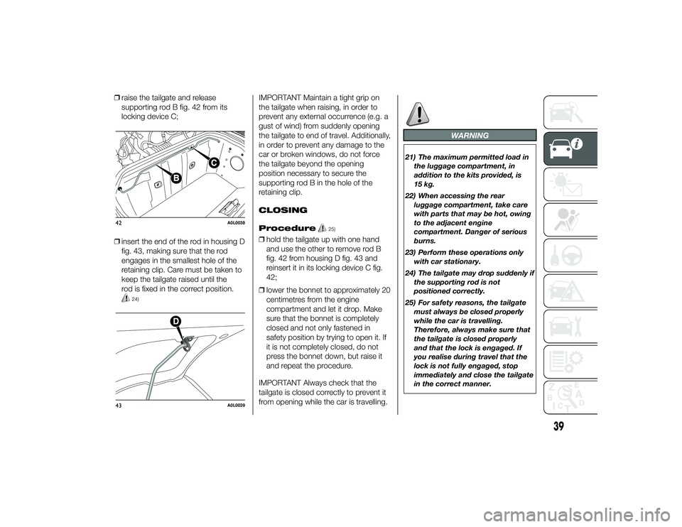 Alfa Romeo 4C 2014  Owner handbook (in English) ❒raise the tailgate and release
supporting rod B fig. 42 from its
locking device C;
❒ insert the end of the rod in housing D
fig. 43, making sure that the rod
engages in the smallest hole of the
r