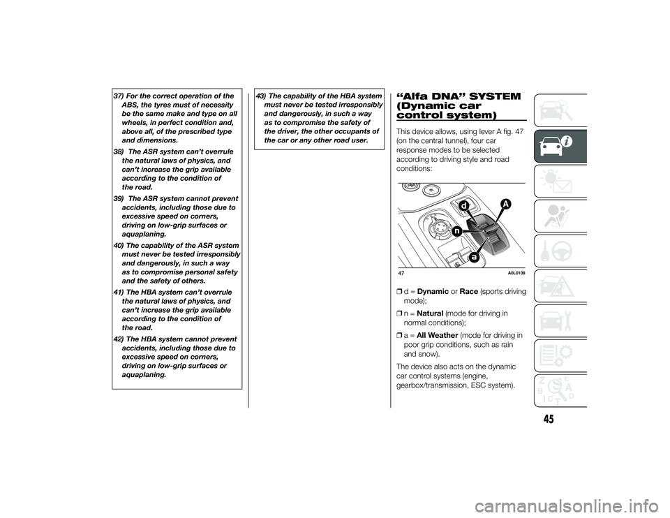 Alfa Romeo 4C 2014  Owner handbook (in English) 37) For the correct operation of theABS, the tyres must of necessity
be the same make and type on all
wheels, in perfect condition and,
above all, of the prescribed type
and dimensions.
38) The ASR sy