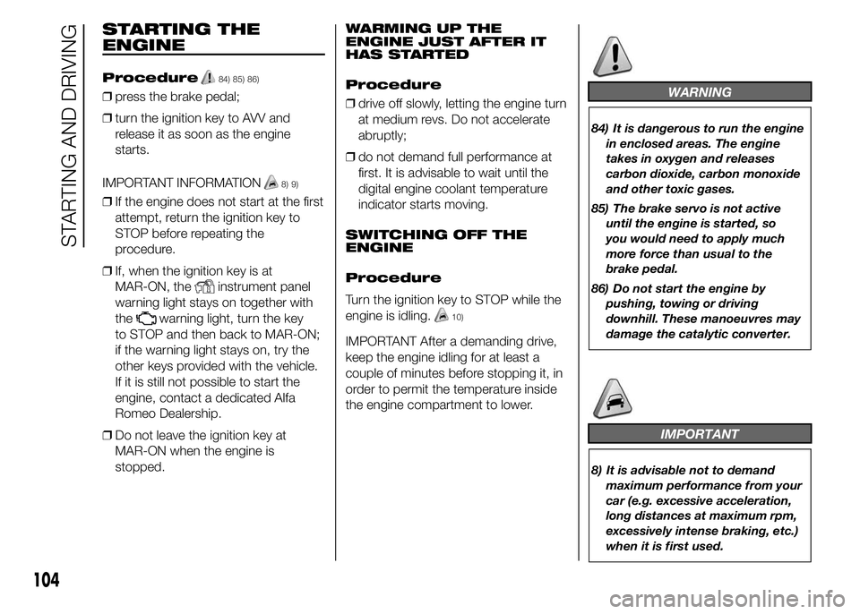 Alfa Romeo 4C 2015  Owner handbook (in English) STARTING THE
ENGINE
Procedure84) 85) 86)
❒press the brake pedal;
❒turn the ignition key to AVV and
release it as soon as the engine
starts.
IMPORTANT INFORMATION
8) 9)
❒If the engine does not st