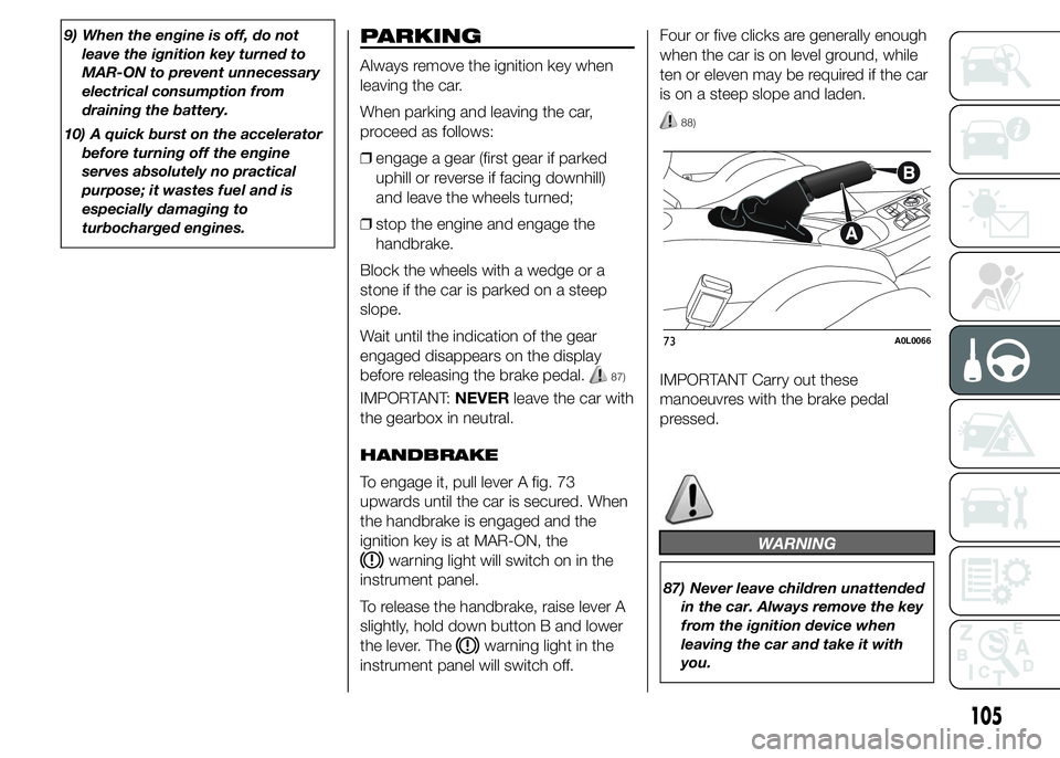 Alfa Romeo 4C 2015  Owner handbook (in English) 9) When the engine is off, do not
leave the ignition key turned to
MAR-ON to prevent unnecessary
electrical consumption from
draining the battery.
10) A quick burst on the accelerator
before turning o