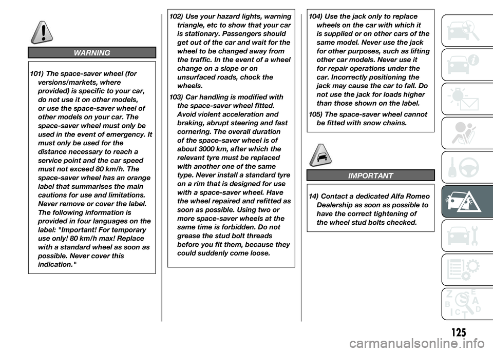Alfa Romeo 4C 2015  Owner handbook (in English) WARNING
101) The space-saver wheel (for
versions/markets, where
provided) is specific to your car,
do not use it on other models,
or use the space-saver wheel of
other models on your car. The
space-sa