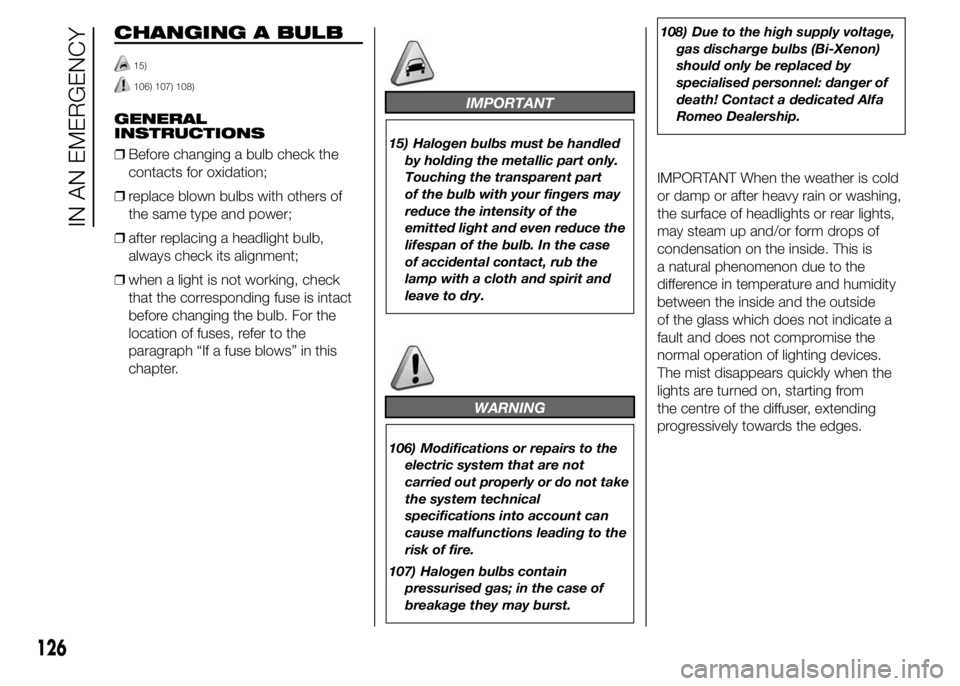 Alfa Romeo 4C 2015  Owner handbook (in English) CHANGING A BULB
15)
106) 107) 108)
GENERAL
INSTRUCTIONS
❒Before changing a bulb check the
contacts for oxidation;
❒replace blown bulbs with others of
the same type and power;
❒after replacing a 